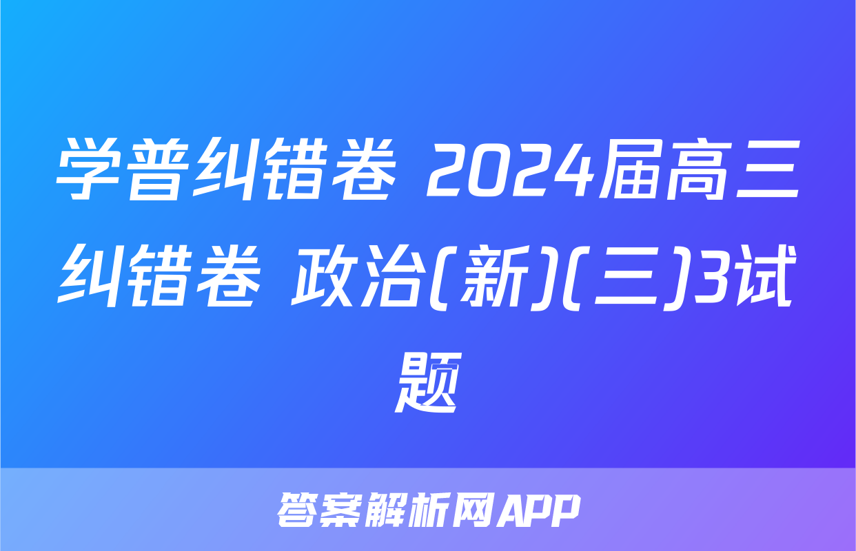 学普纠错卷 2024届高三纠错卷 政治(新)(三)3试题
