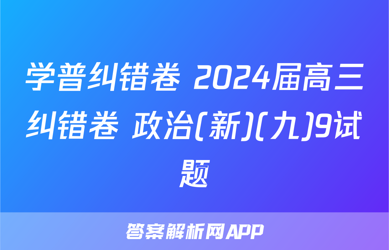 学普纠错卷 2024届高三纠错卷 政治(新)(九)9试题