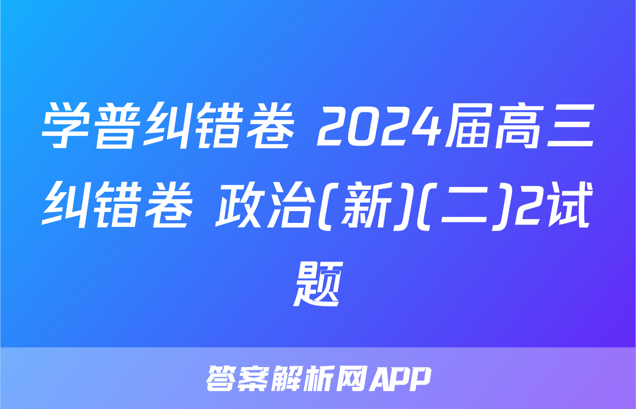 学普纠错卷 2024届高三纠错卷 政治(新)(二)2试题