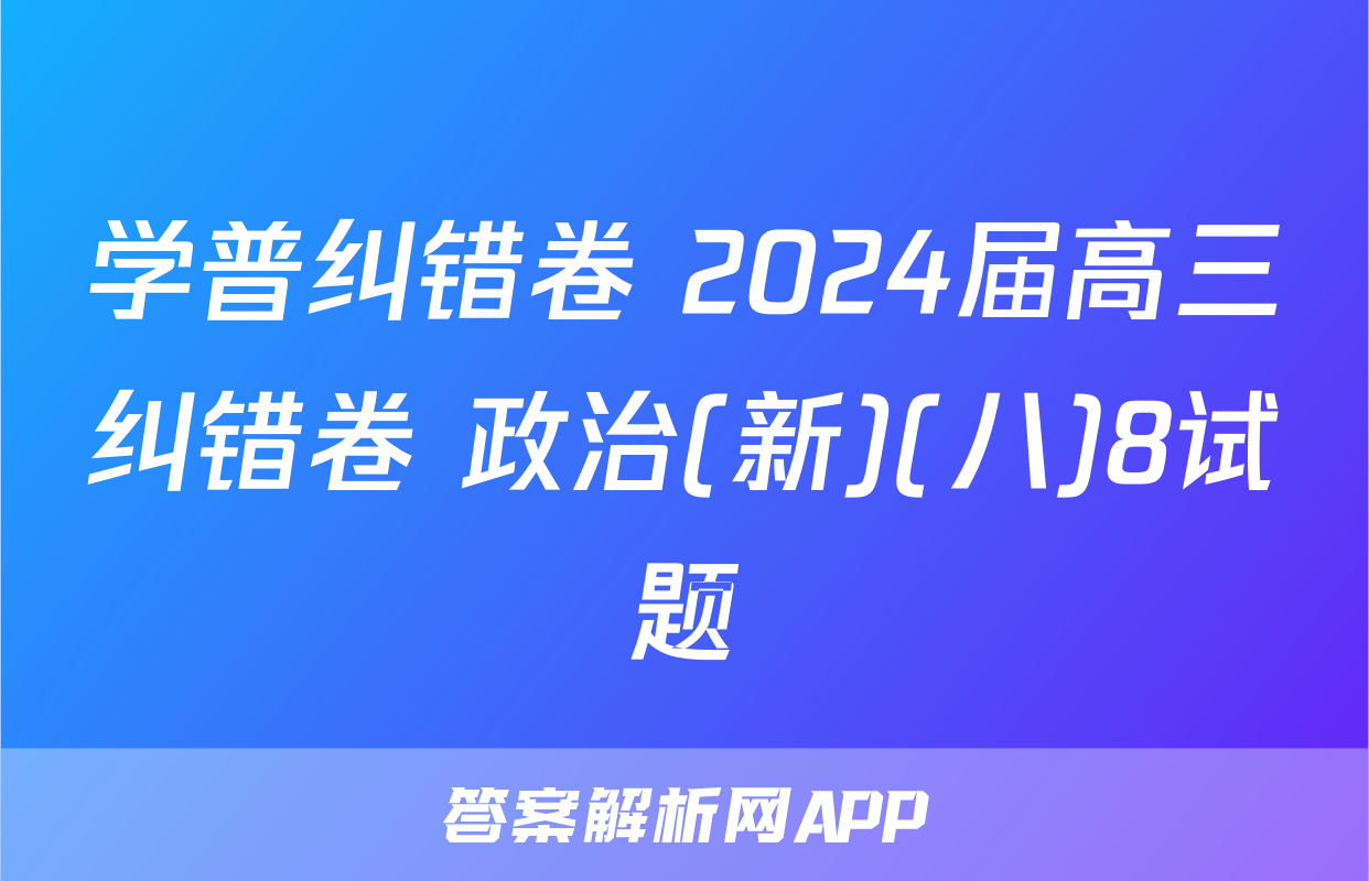 学普纠错卷 2024届高三纠错卷 政治(新)(八)8试题