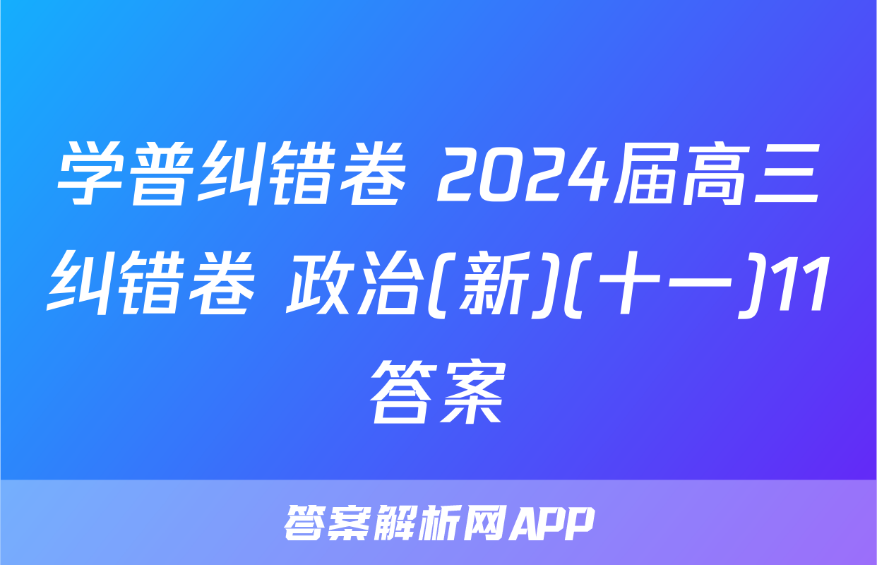 学普纠错卷 2024届高三纠错卷 政治(新)(十一)11答案