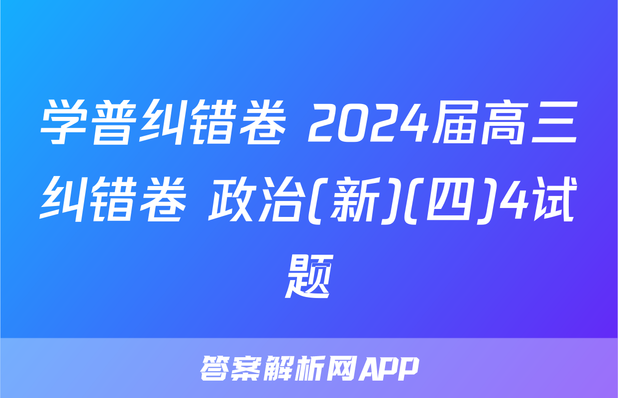 学普纠错卷 2024届高三纠错卷 政治(新)(四)4试题