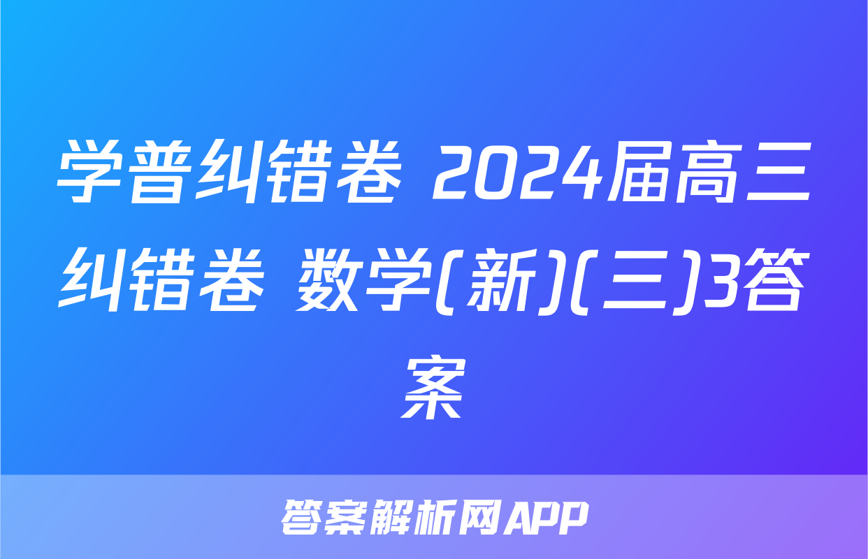 学普纠错卷 2024届高三纠错卷 数学(新)(三)3答案