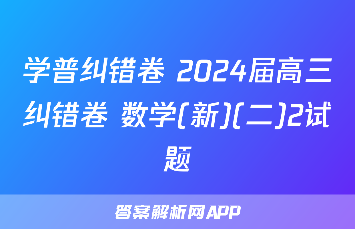 学普纠错卷 2024届高三纠错卷 数学(新)(二)2试题
