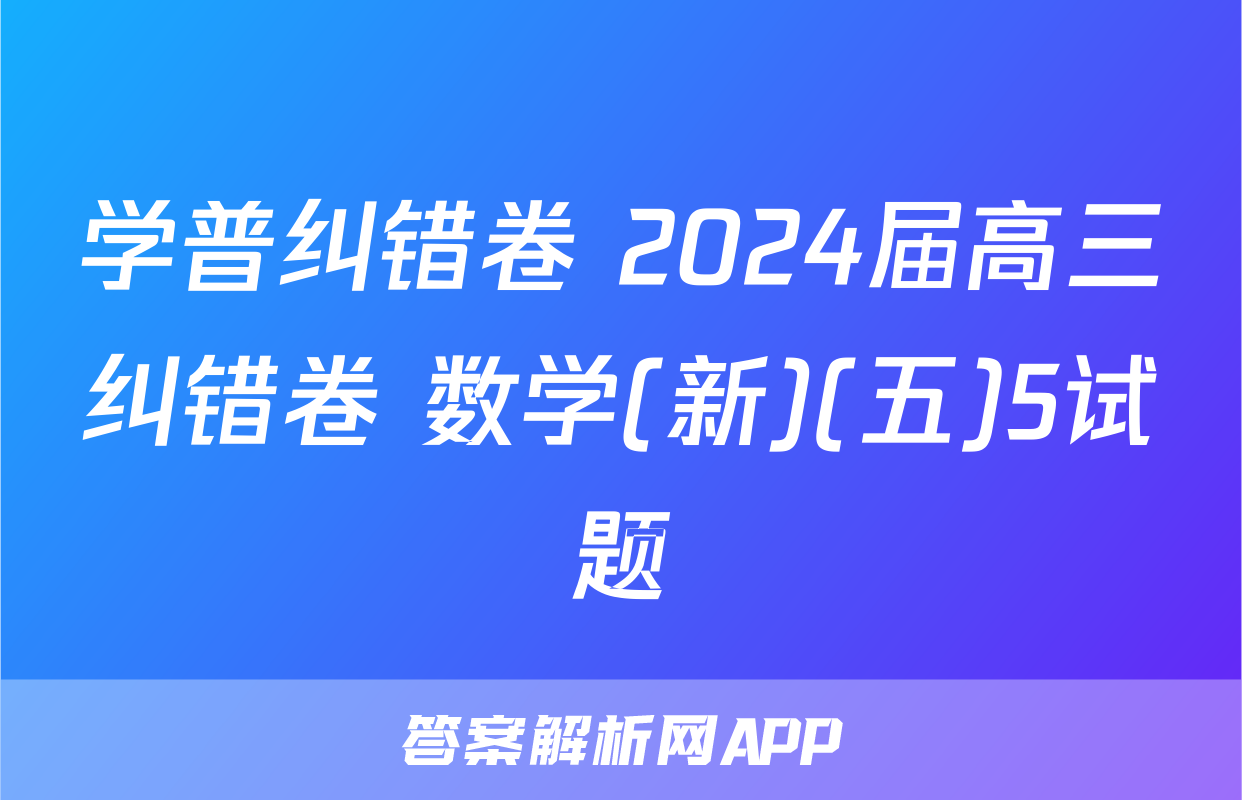 学普纠错卷 2024届高三纠错卷 数学(新)(五)5试题