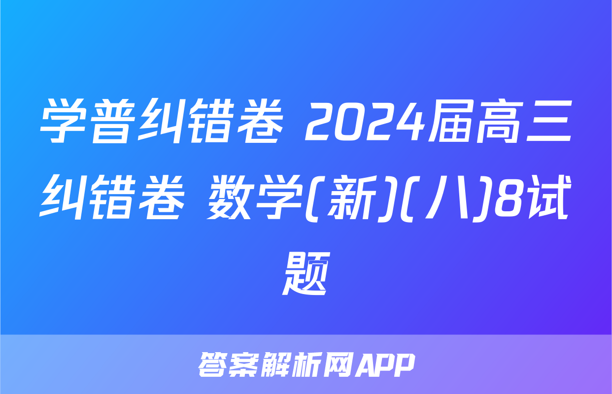 学普纠错卷 2024届高三纠错卷 数学(新)(八)8试题