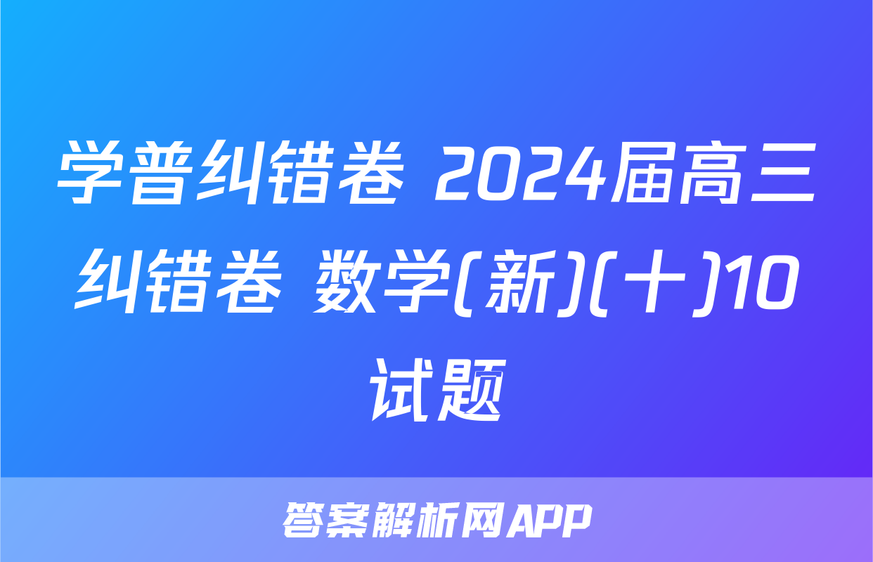 学普纠错卷 2024届高三纠错卷 数学(新)(十)10试题