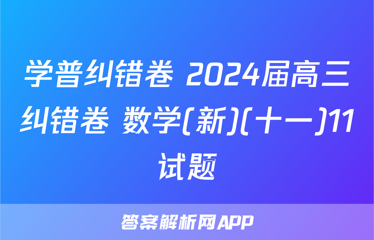 学普纠错卷 2024届高三纠错卷 数学(新)(十一)11试题
