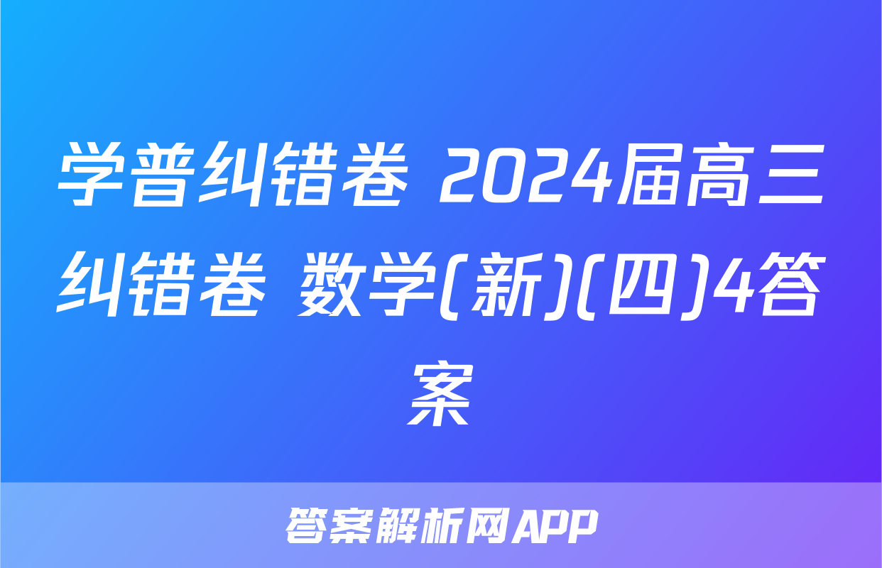 学普纠错卷 2024届高三纠错卷 数学(新)(四)4答案