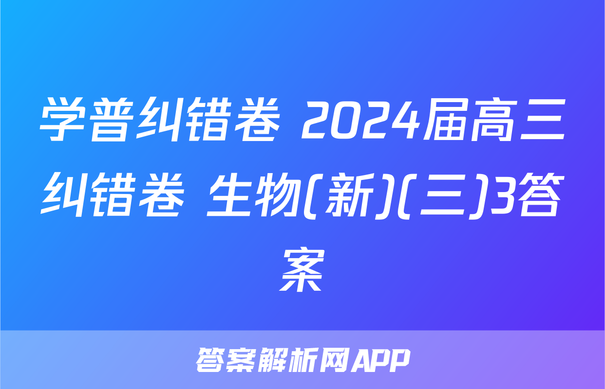 学普纠错卷 2024届高三纠错卷 生物(新)(三)3答案