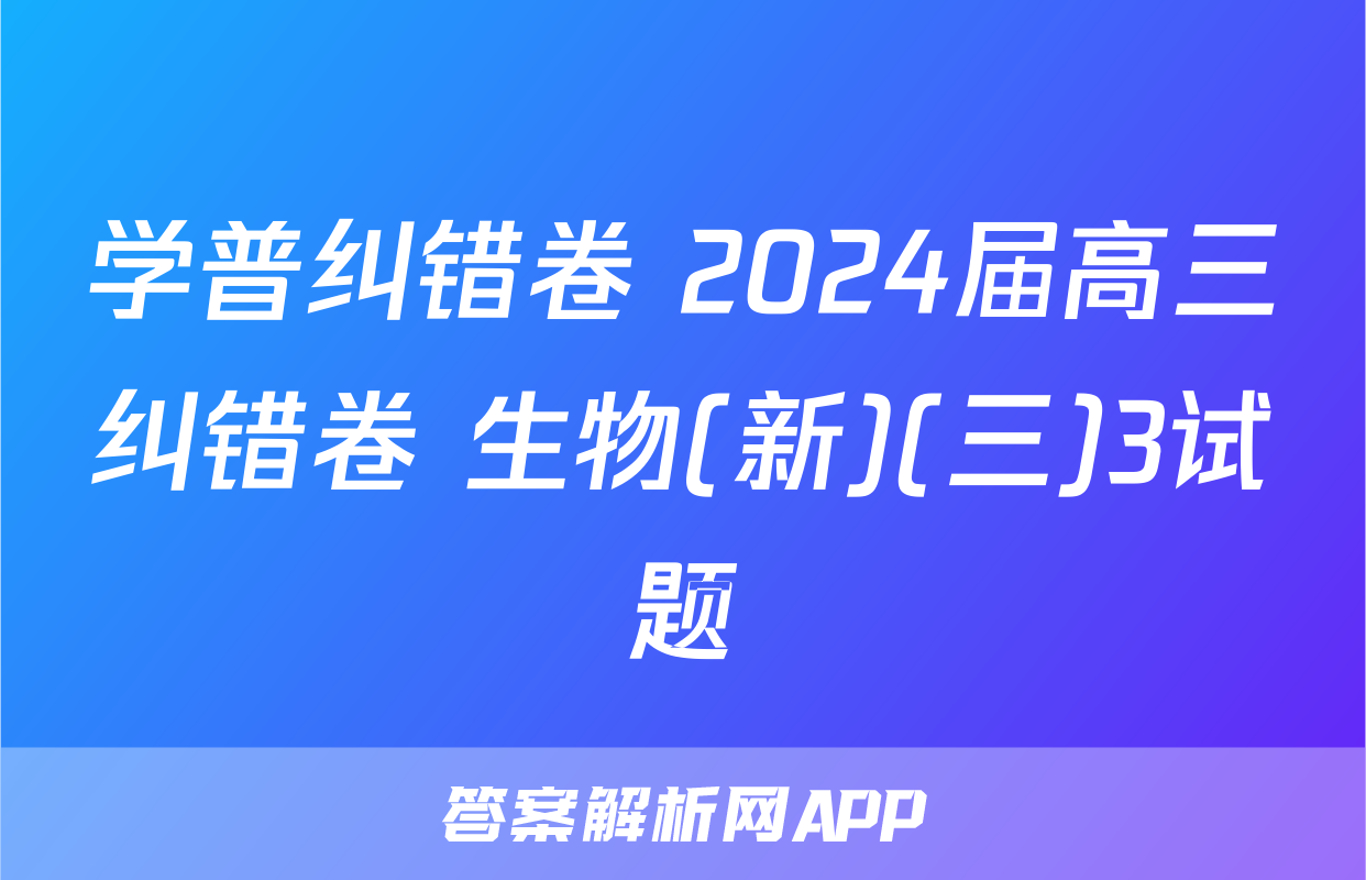 学普纠错卷 2024届高三纠错卷 生物(新)(三)3试题