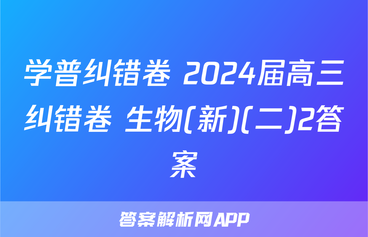 学普纠错卷 2024届高三纠错卷 生物(新)(二)2答案