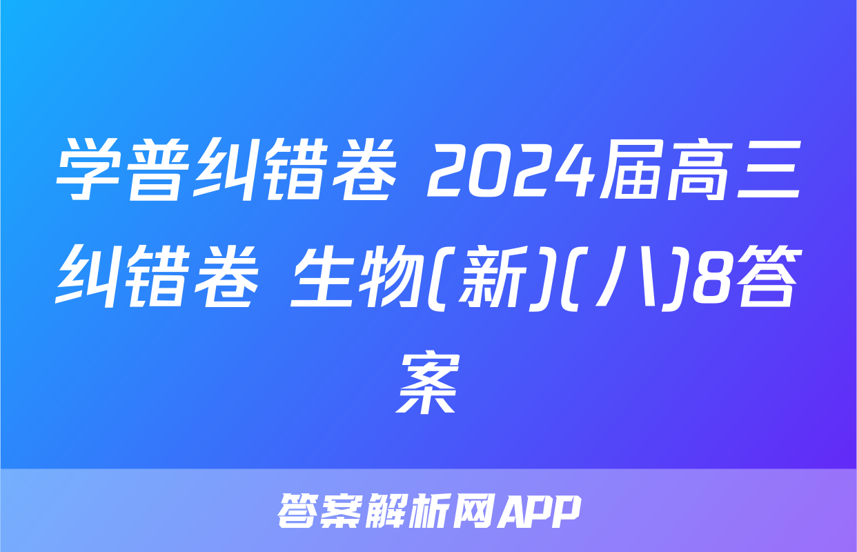 学普纠错卷 2024届高三纠错卷 生物(新)(八)8答案