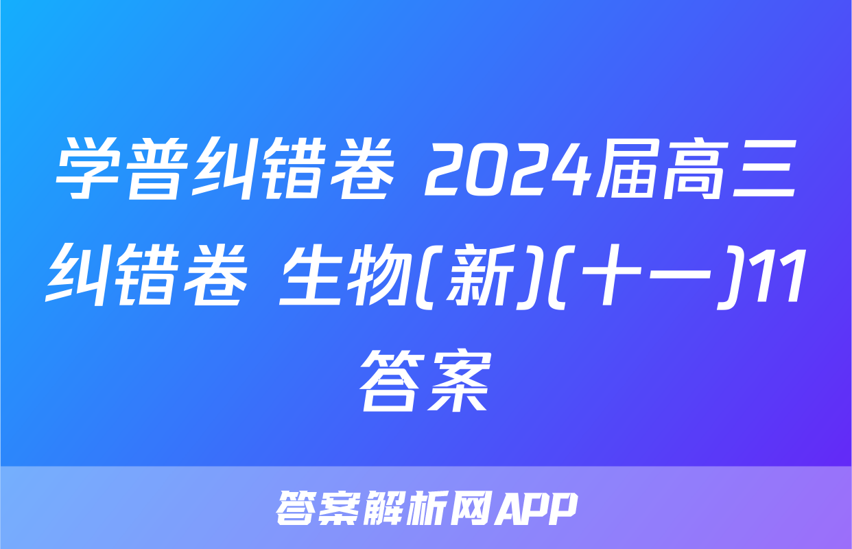 学普纠错卷 2024届高三纠错卷 生物(新)(十一)11答案