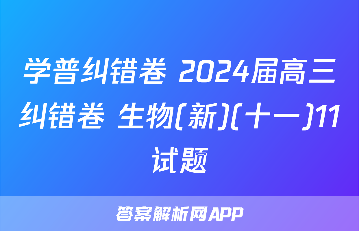 学普纠错卷 2024届高三纠错卷 生物(新)(十一)11试题