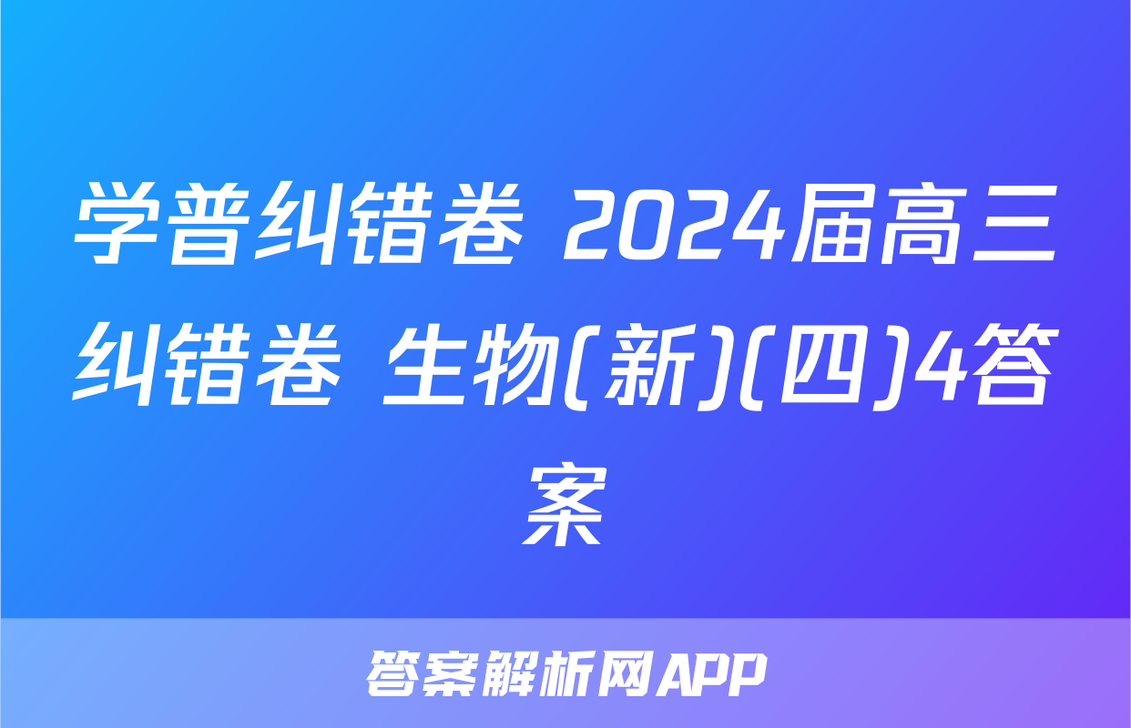 学普纠错卷 2024届高三纠错卷 生物(新)(四)4答案