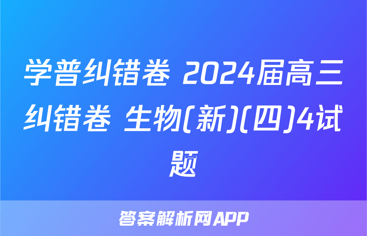 学普纠错卷 2024届高三纠错卷 生物(新)(四)4试题