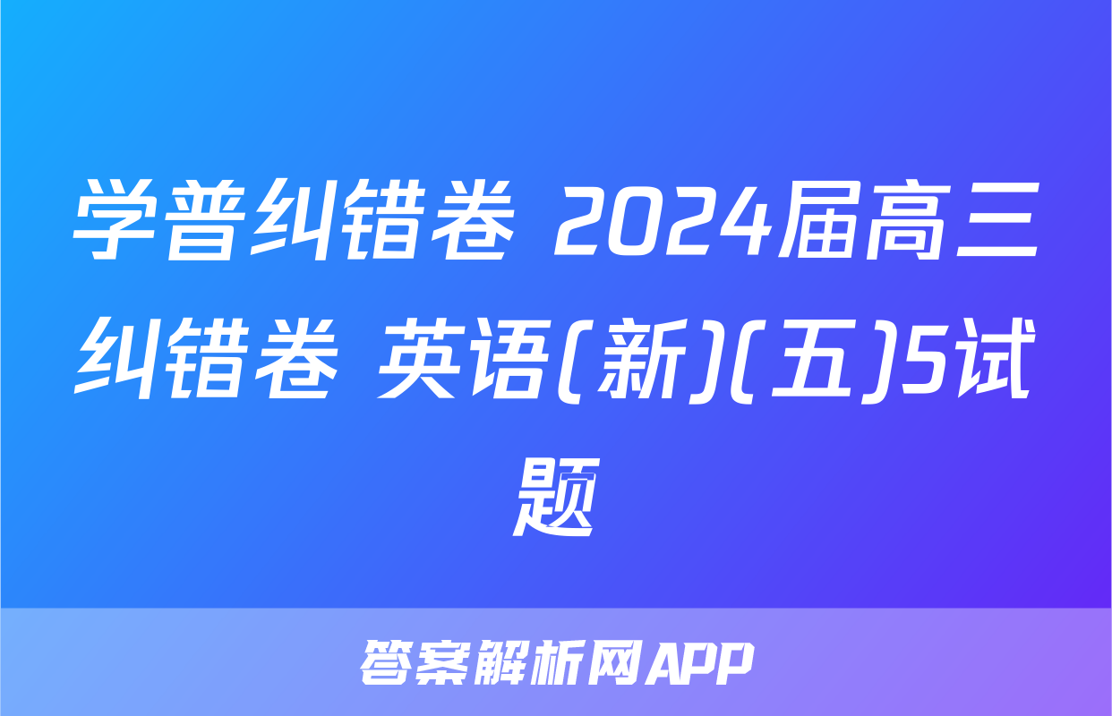 学普纠错卷 2024届高三纠错卷 英语(新)(五)5试题