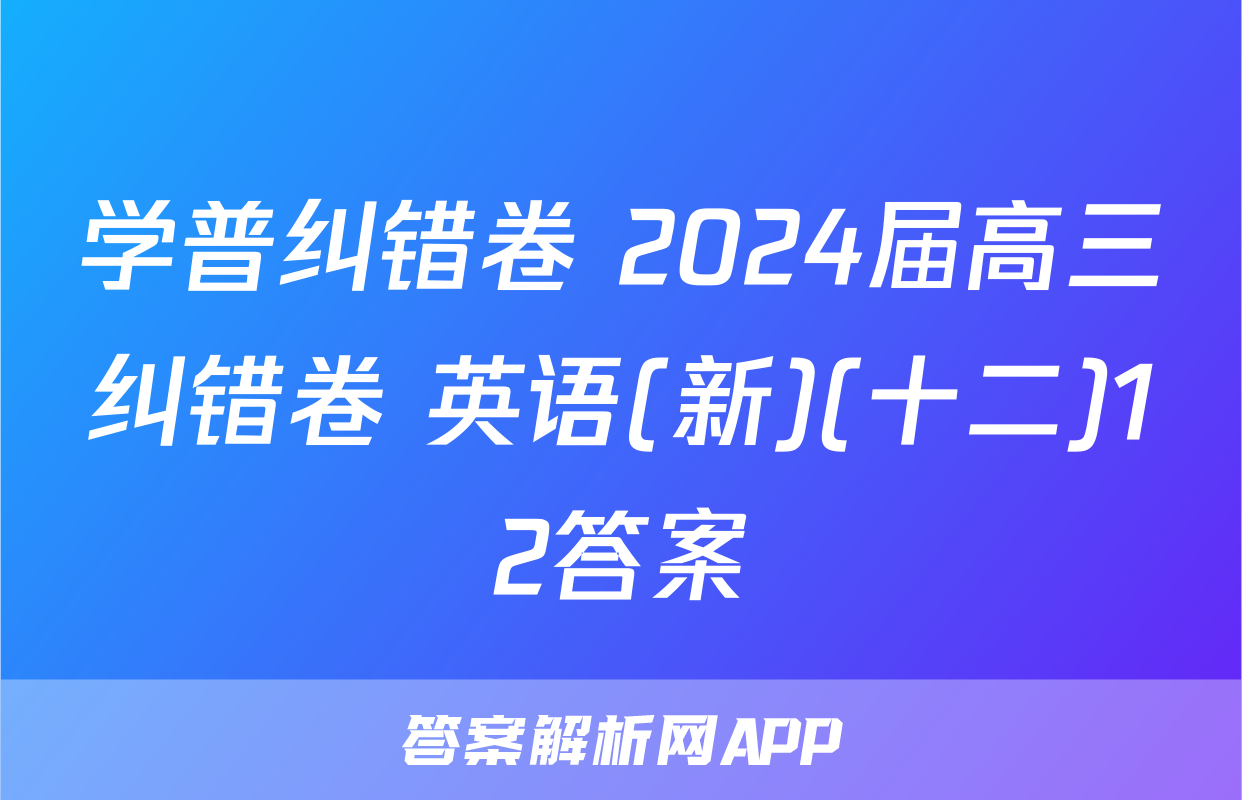 学普纠错卷 2024届高三纠错卷 英语(新)(十二)12答案