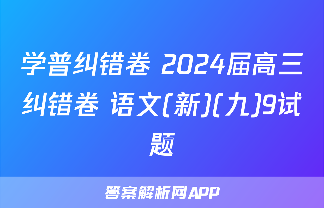 学普纠错卷 2024届高三纠错卷 语文(新)(九)9试题