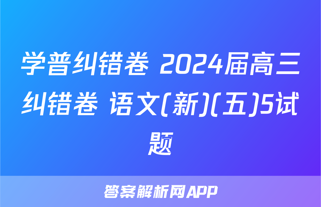 学普纠错卷 2024届高三纠错卷 语文(新)(五)5试题