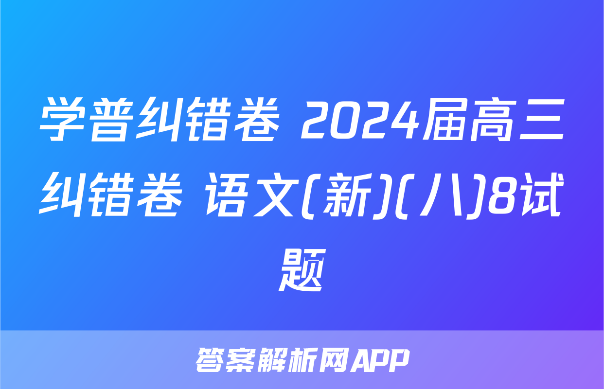 学普纠错卷 2024届高三纠错卷 语文(新)(八)8试题