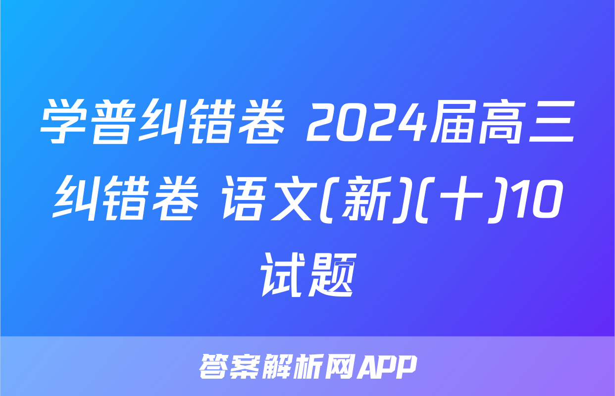 学普纠错卷 2024届高三纠错卷 语文(新)(十)10试题