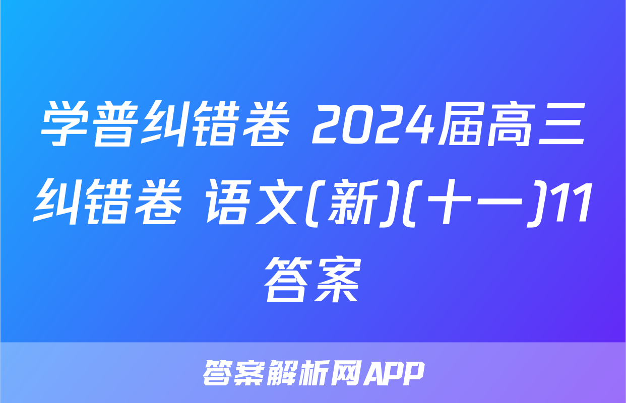 学普纠错卷 2024届高三纠错卷 语文(新)(十一)11答案