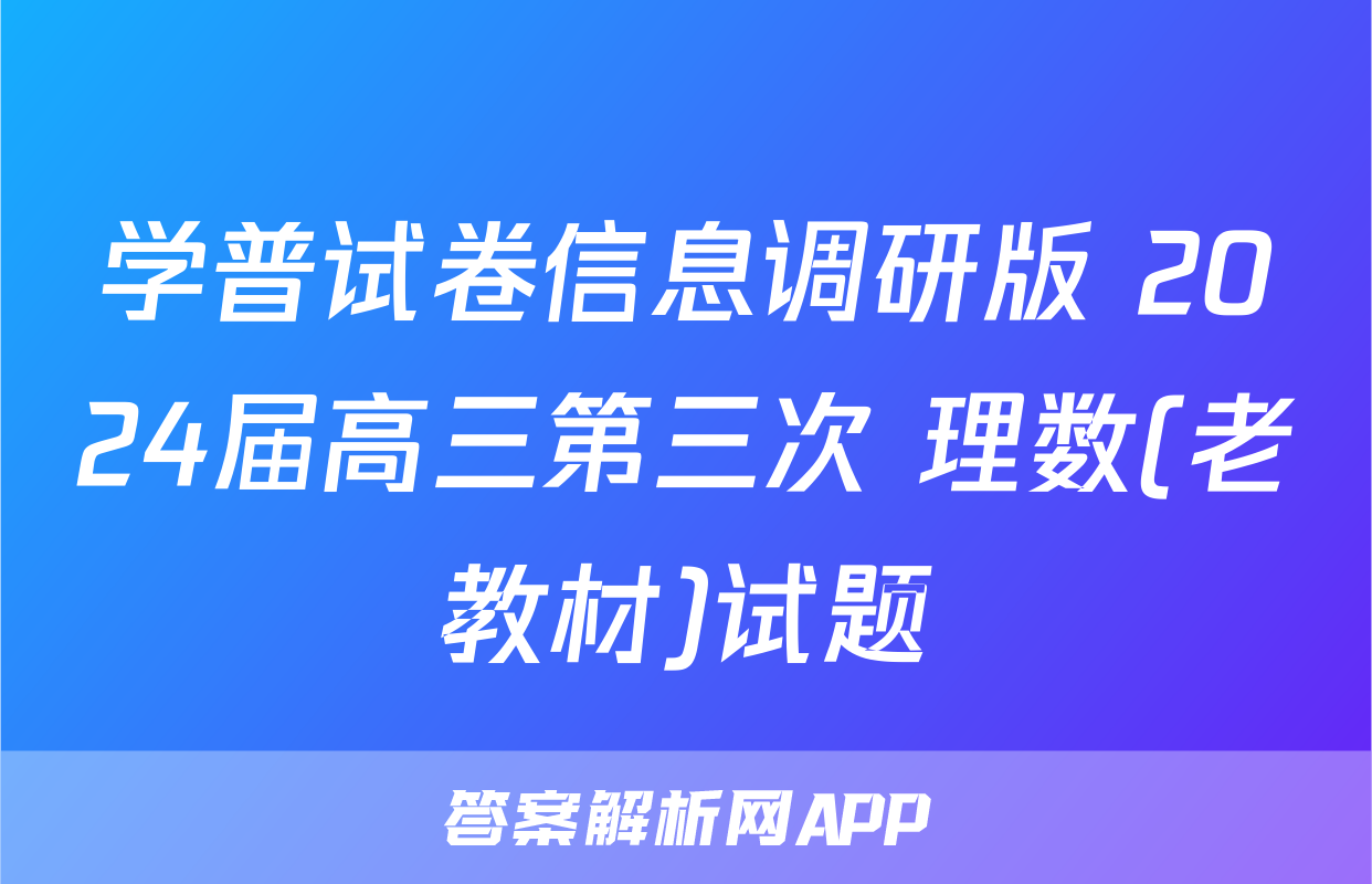 学普试卷信息调研版 2024届高三第三次 理数(老教材)试题