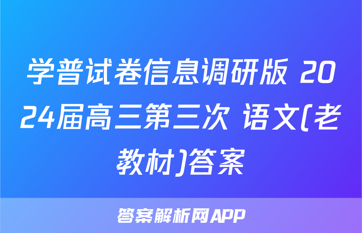 学普试卷信息调研版 2024届高三第三次 语文(老教材)答案