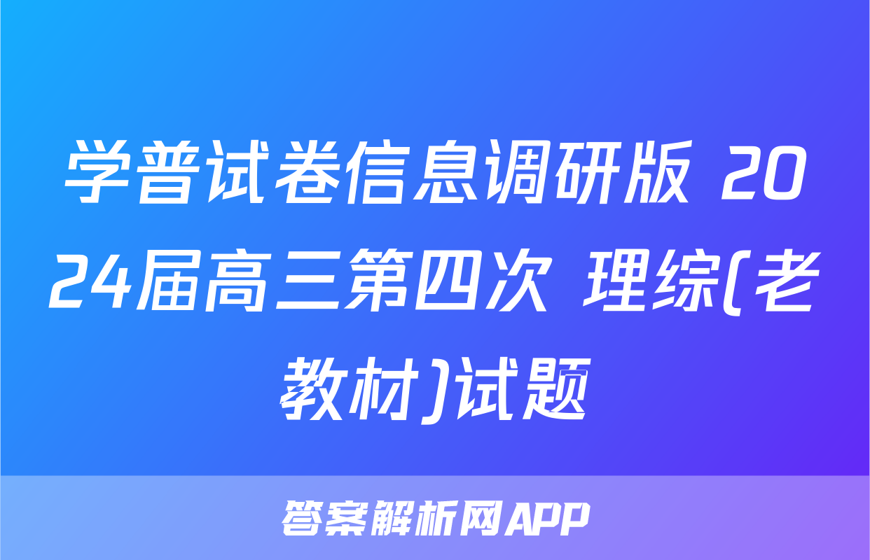 学普试卷信息调研版 2024届高三第四次 理综(老教材)试题