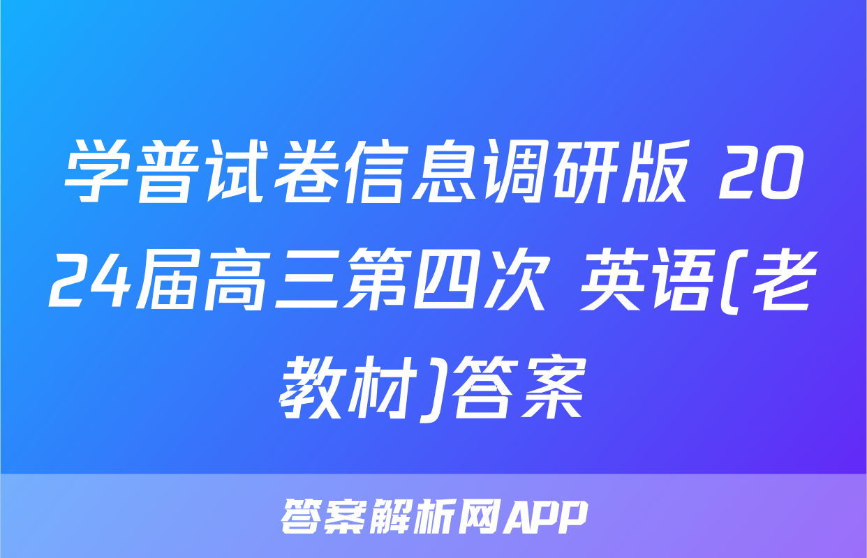 学普试卷信息调研版 2024届高三第四次 英语(老教材)答案
