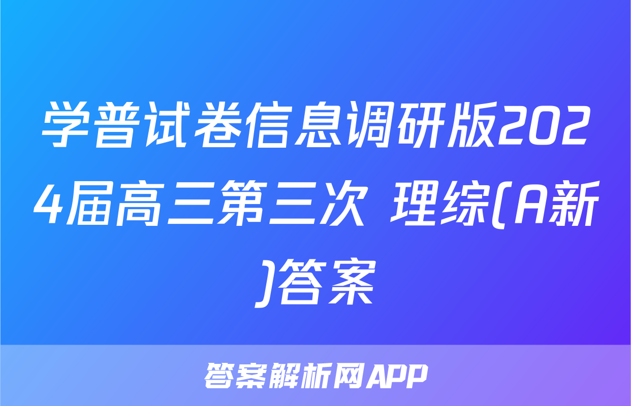 学普试卷信息调研版2024届高三第三次 理综(A新)答案