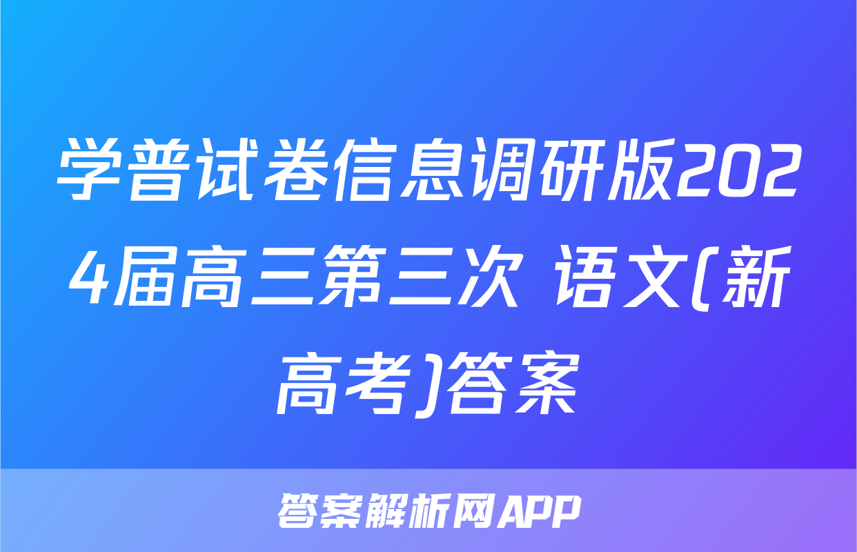 学普试卷信息调研版2024届高三第三次 语文(新高考)答案