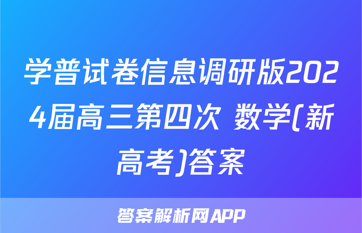 学普试卷信息调研版2024届高三第四次 数学(新高考)答案
