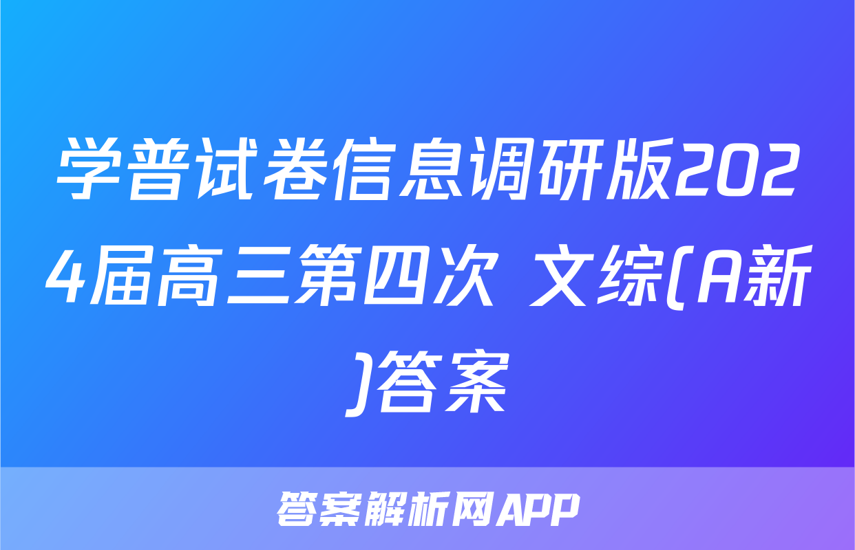 学普试卷信息调研版2024届高三第四次 文综(A新)答案