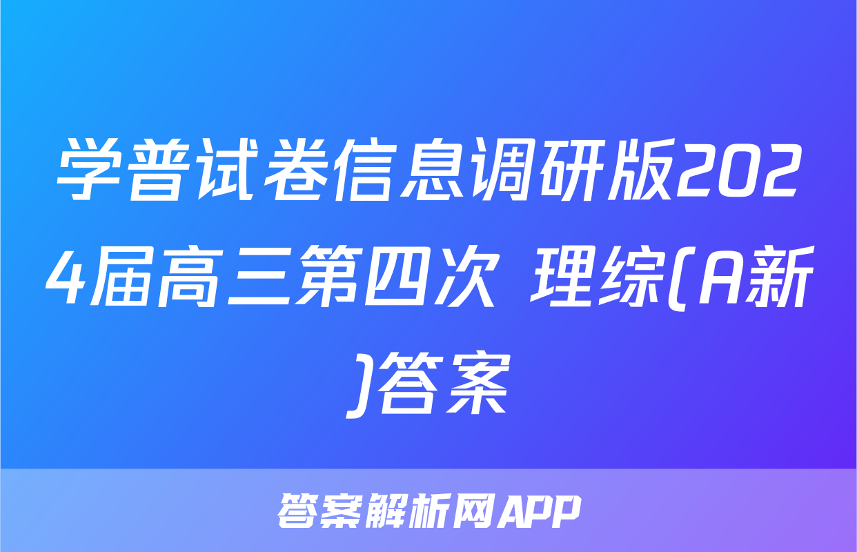 学普试卷信息调研版2024届高三第四次 理综(A新)答案