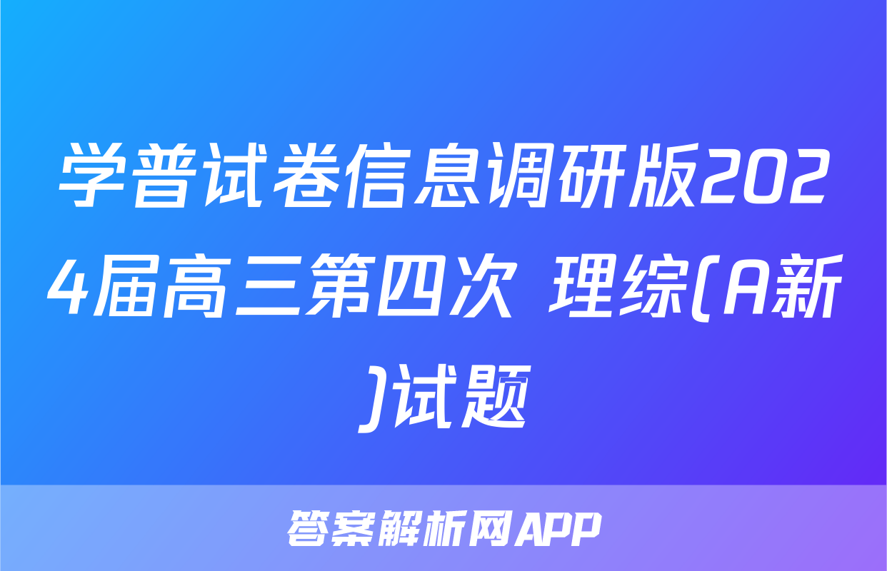 学普试卷信息调研版2024届高三第四次 理综(A新)试题