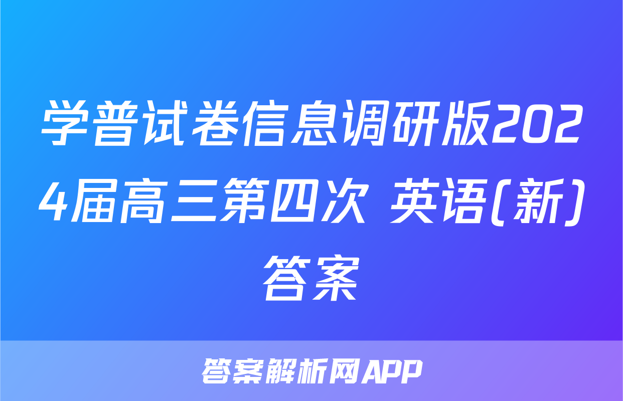 学普试卷信息调研版2024届高三第四次 英语(新)答案