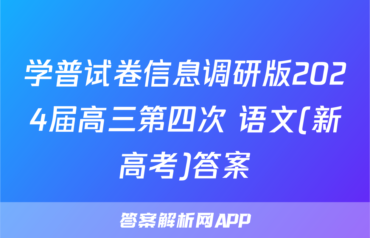 学普试卷信息调研版2024届高三第四次 语文(新高考)答案
