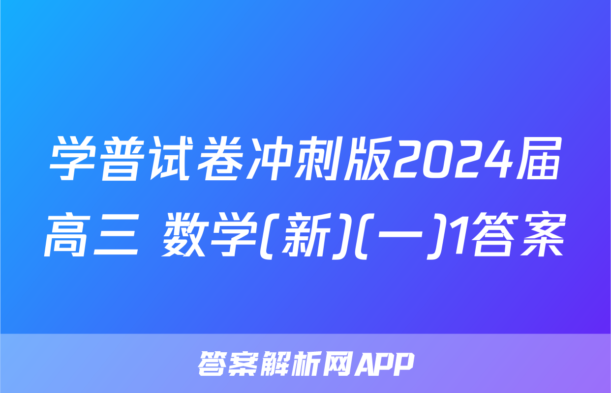 学普试卷冲刺版2024届高三 数学(新)(一)1答案