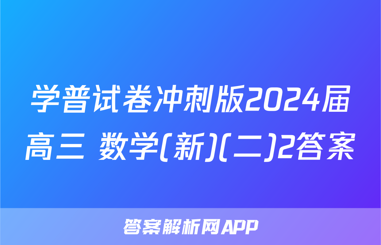 学普试卷冲刺版2024届高三 数学(新)(二)2答案