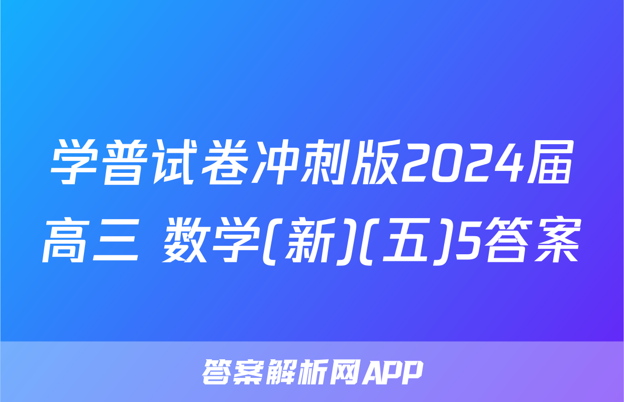 学普试卷冲刺版2024届高三 数学(新)(五)5答案