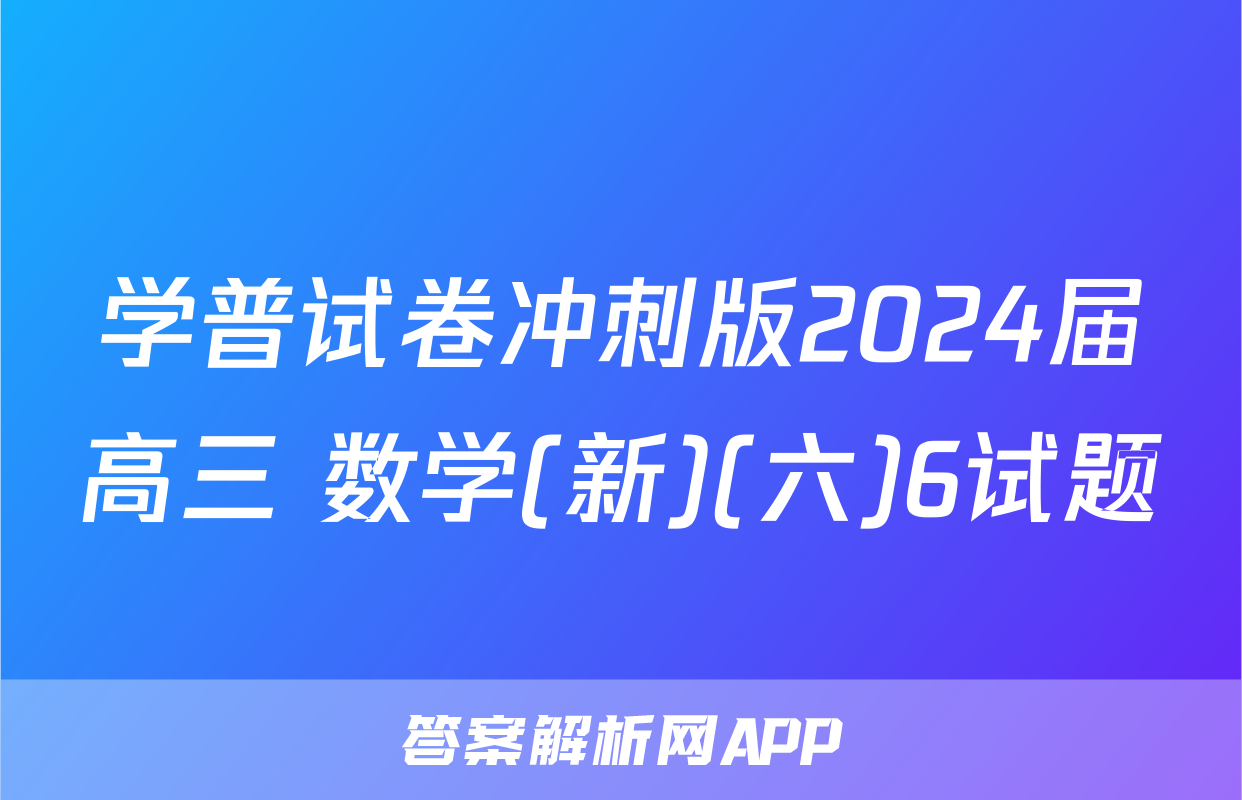 学普试卷冲刺版2024届高三 数学(新)(六)6试题