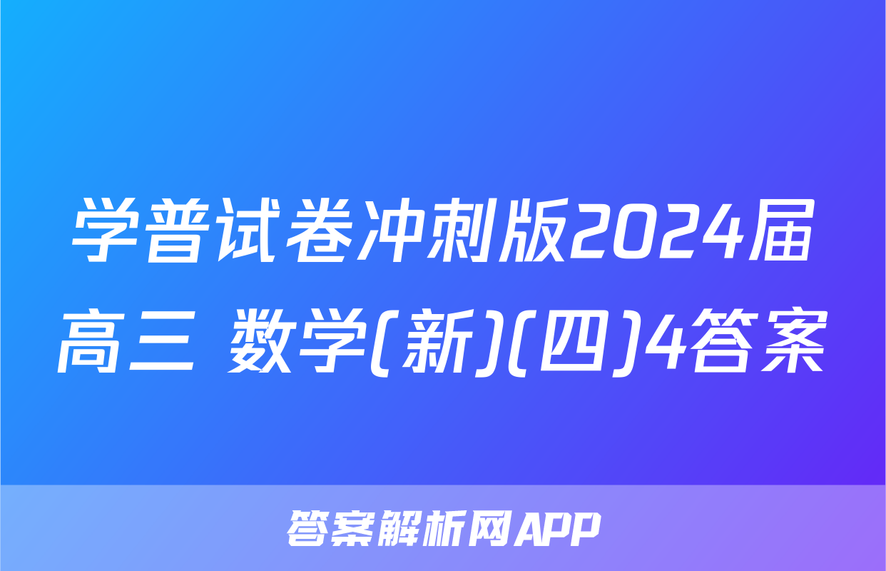 学普试卷冲刺版2024届高三 数学(新)(四)4答案