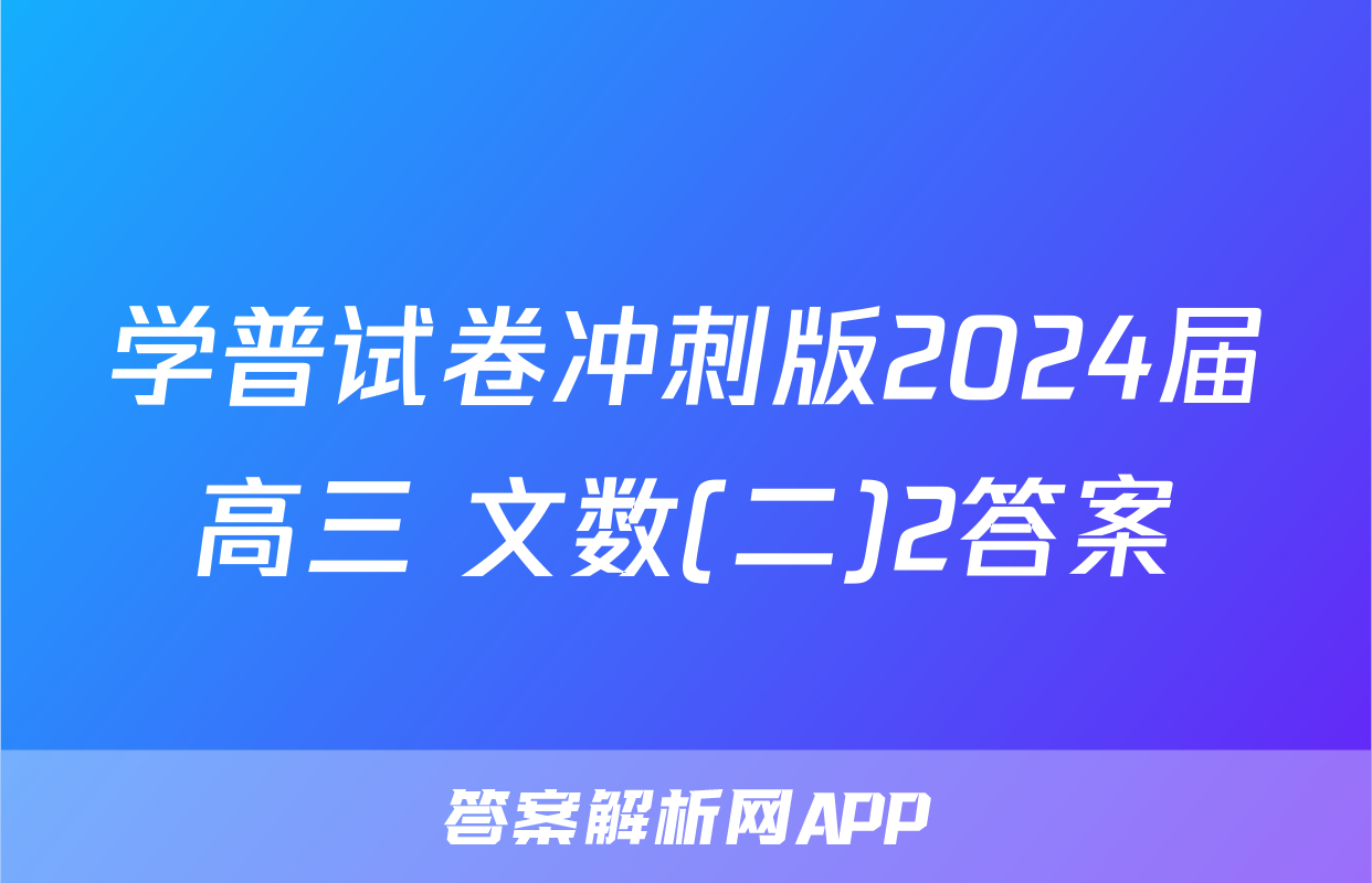 学普试卷冲刺版2024届高三 文数(二)2答案