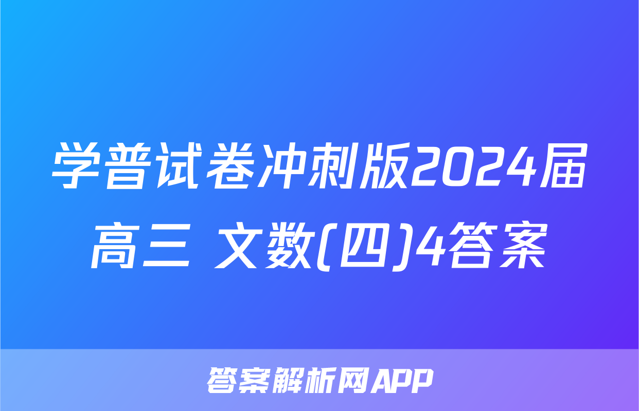 学普试卷冲刺版2024届高三 文数(四)4答案