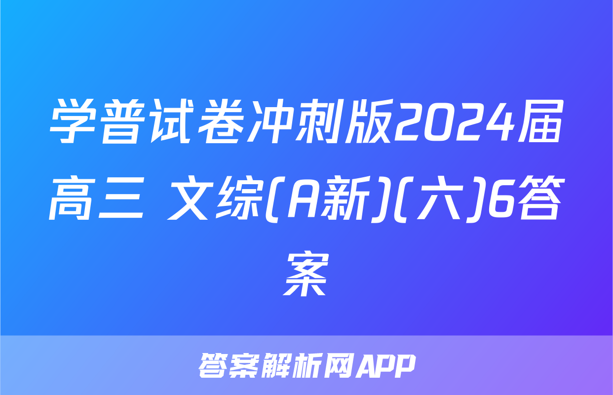 学普试卷冲刺版2024届高三 文综(A新)(六)6答案