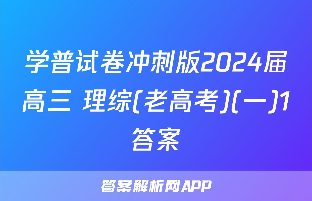 学普试卷冲刺版2024届高三 理综(老高考)(一)1答案