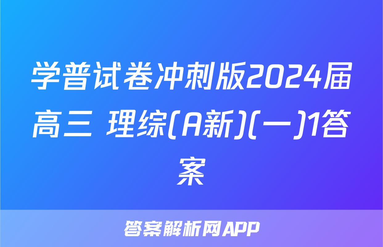 学普试卷冲刺版2024届高三 理综(A新)(一)1答案